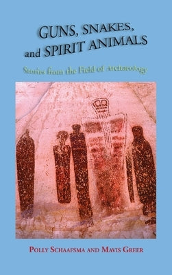 Guns, Snakes, and Spirit Animals: Stories from the Field of Archeology by Schaafsma, Polly