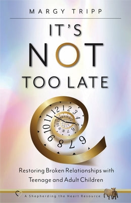 It's Not Too Late: Restoring Broken Relationships with Teenage and Adult Children by Tripp, Margy