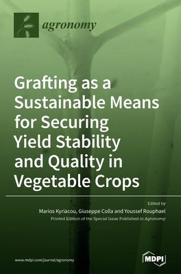Grafting as a Sustainable Means for Securing Yield Stability and Quality in Vegetable Crops by Kyriacou, Marios