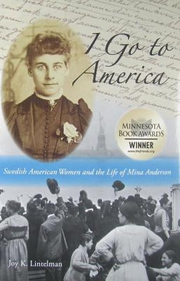 I Go to America: Swedish American Women and the Life of Mina Anderson by Lintelman, Joy K.