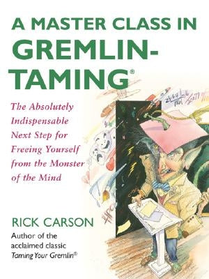 A Master Class in Gremlin-Taming: The Absolutely Indispensable Next Step for Freeing Yourself from the Monster of the Mind by Carson, Rick
