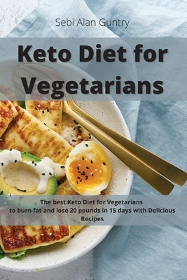Keto Diet for Vegetarians: The Best Keto Diet for Vegetarians to Burn Fat and Lose 20 Pounds in 15 Days with Delicious Recipes by Guntry, Sebi Alan