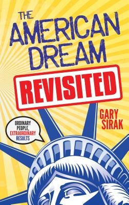 The American Dream, Revisited: Ordinary People, Extraordinary Results by Sirak, Gary