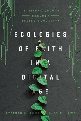 Ecologies of Faith in a Digital Age: Spiritual Growth Through Online Education by Lowe, Stephen D.