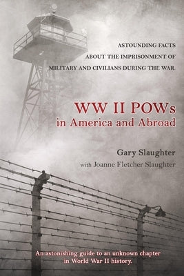 WW II POWs in America and Abroad: Astounding Facts about the Imprisonment of Military and Civilians During the War by Slaughter, Gary