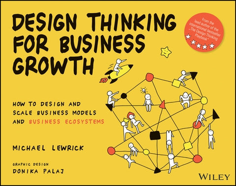 Design Thinking for Business Growth: How to Design and Scale Business Models and Business Ecosystems by Lewrick, Michael