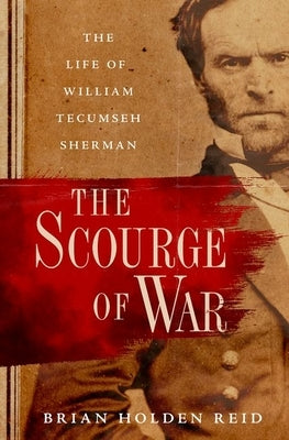 The Scourge of War: The Life of William Tecumseh Sherman by Holden Reid, Brian