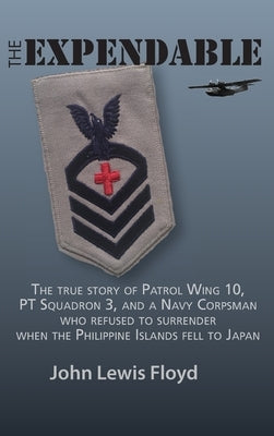 The Expendable: The True Story of Patrol Wing 10, PT Squadron 3, and a Navy Corpsman Who Refused to Surrender When the Philippine Isla by Floyd, John Lewis