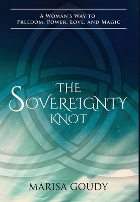 The Sovereignty Knot: A Woman's Way to Freedom, Power, Love, and Magic by Goudy, Marisa