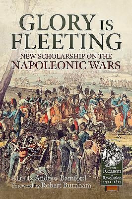 Glory Is Fleeting: New Scholarship on the Napoleonic Wars by Bamford, Andrew