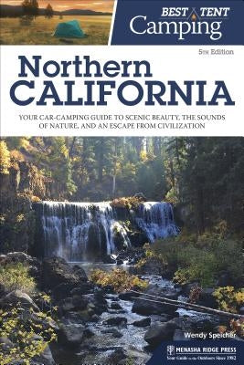 Best Tent Camping: Northern California: Your Car-Camping Guide to Scenic Beauty, the Sounds of Nature, and an Escape from Civilization by Speicher, Wendy