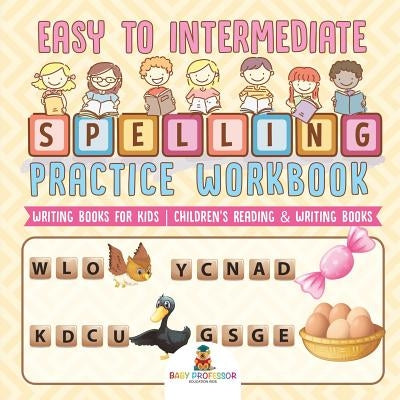 Easy to Intermediate Spelling Practice Workbook - Writing Books for Kids Children's Reading & Writing Books by Baby Professor