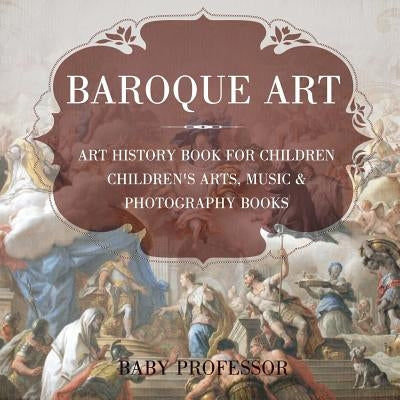Baroque Art - Art History Book for Children Children's Arts, Music & Photography Books by Baby Professor