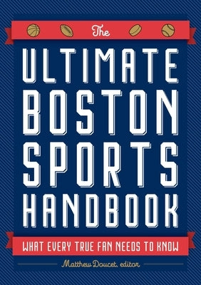 The Ultimate Boston Sports Handbook: What Every True Fan Needs to Know by Doucet, Matthew