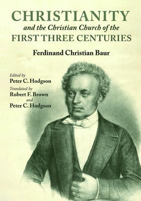 Christianity and the Christian Church of the First Three Centuries by Baur, Ferdinand Christian