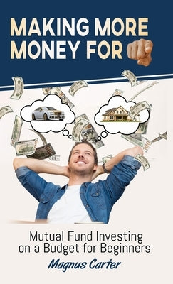 Making More Money for You!: Mutual Fund Investing on a Budget for Beginners by Carter, Magnus