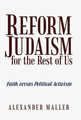 Reform Judaism for the Rest of Us: Faith Versus Political Activism by Maller, Alexander
