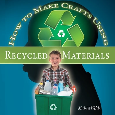 How To Make Crafts Using Recycled Materials by Welch, Michael R.