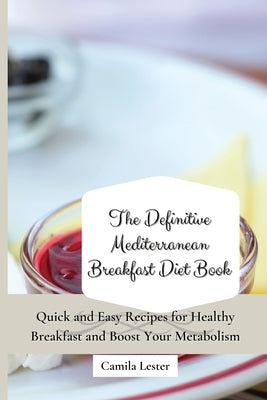 The Definitive Mediterranean Breakfast Diet Book: Quick and Easy Recipes for Healthy Breakfast and Boost Your Metabolism by Lester, Camila