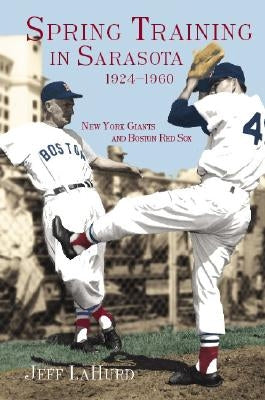 Spring Training in Sarasota 1924-1960: New York Giants and Boston Red Sox by Lahurd, Jeff