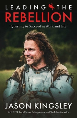 Leading the Rebellion: Questing to Succeed in Work and Life by Kingsley, Jason