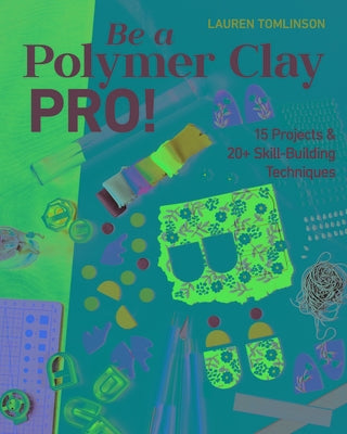 Be a Polymer Clay Pro!: 15 Projects & 20+ Skill-Building Techniques by Tomlinson, Lauren