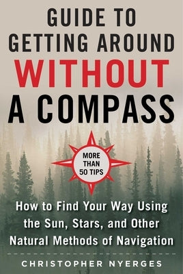 The Ultimate Guide to Navigating Without a Compass: How to Find Your Way Using the Sun, Stars, and Other Natural Methods by Nyerges, Christopher