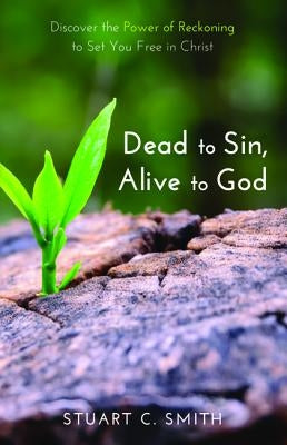 Dead to Sin, Alive to God by Smith, Stuart C.