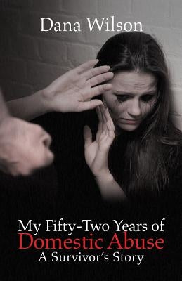 My Fifty-Two Years of Domestic Abuse: A Survivor's Story by Wilson, Dana