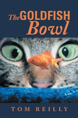 The Goldfish Bowl by Tom Reilly