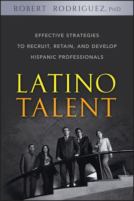 Latino Talent: Effective Strategies to Recruit, Retain, and Develop Hispanic Prossionals by Rodriguez, Robert