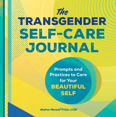 The Transgender Self-Care Journal: Prompts and Practices to Care for Your Beautiful Self by Triska, Andrew Maxwell
