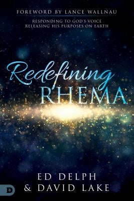 Redefining Rhema: Responding to God's Voice, Releasing His Purposes on Earth by Delph, Ed