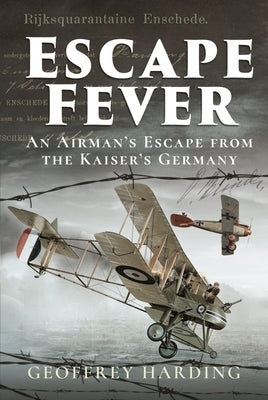 Escape Fever: An Airman's Escape from the Kaiser's Germany by Harding, Geoffrey