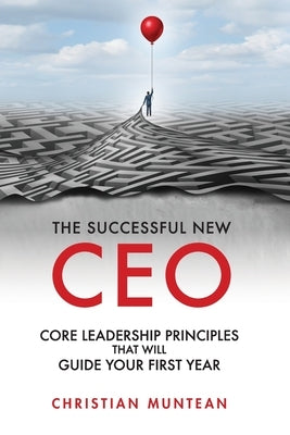 The Successful New CEO: The Core Leadership Principles That Will Guide Your First Year by Muntean, Christian