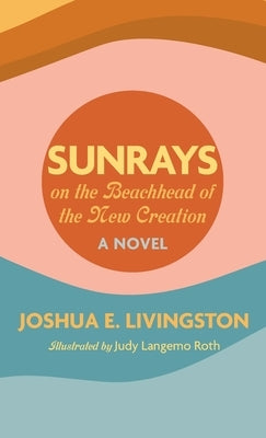 Sunrays on the Beachhead of the New Creation by Livingston, Joshua E.
