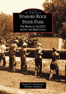 Starved Rock State Park: The Work of the CCC Along the I&m Canal by Cremin, Dennis H.