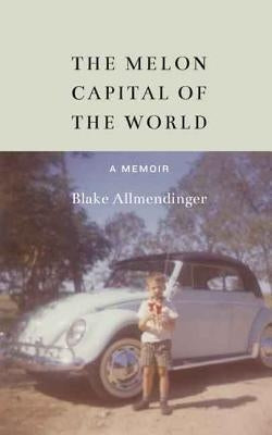 The Melon Capital of the World: A Memoir by Allmendinger, Blake
