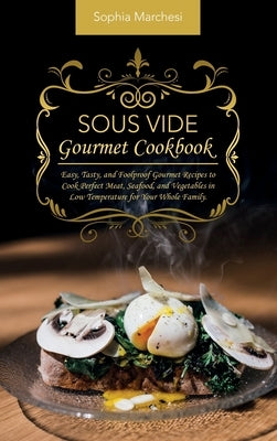Sous Vide Gourmet Cookbook: Easy, Tasty, and Foolproof Gourmet Recipes to Cook Perfect Meat, Seafood, and Vegetables in Low Temperature for Your W by Marchesi, Sophia