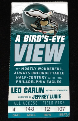 A Bird's-Eye View: My Mostly Wonderful, Always Unforgettable Half-Century with the Philadelphia Eagles by Carlin, Leo