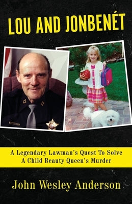 Lou and Jonbenét: A Legendary Lawman's Quest To Solve A Child Beauty Queen's Murder by Anderson, John Wesley