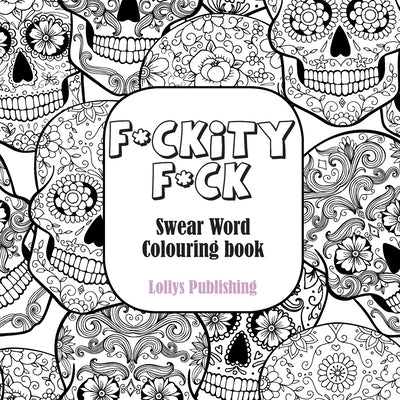 F*ckity F*ck: Swear Word Colouring Book / A Motivating Swear Word Coloring Book by Publishing, Lollys