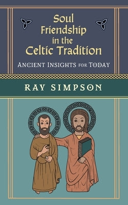 Soul Friendship in the Celtic Tradition: Ancient Insights for Today by Simpson, Ray