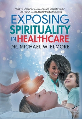 Exposing Spirituality in Healthcare by Dr Michael W Elmore