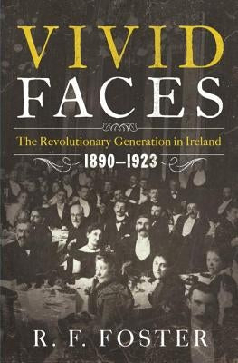 Vivid Faces: The Revolutionary Generation in Ireland, 1890-1923 by Foster, R. F.