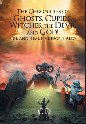 The Chronicles of Ghosts, Cupids, Witches, the Devil and God! Oh, and Real Live People Also! by D, C.