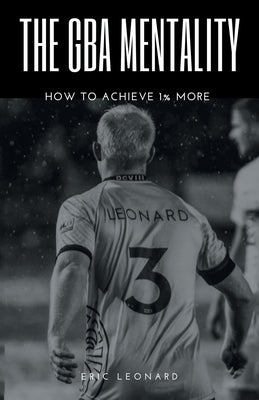 The Gba Mentality: How to Achieve 1% More by Leonard, Eric