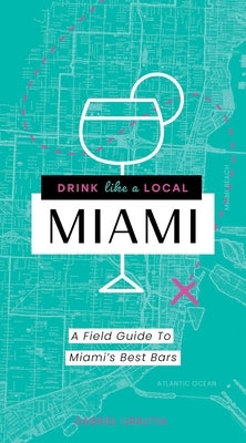 Drink Like a Local Miami: The Insider's Guide to South Beach and the Magic City by Urrutia, Gabriel