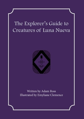 The Explorer's Guide to Creatures of Luna Nueva by Ross, Adam