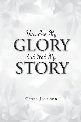 You See My Glory but Not My Story by Johnson, Carla